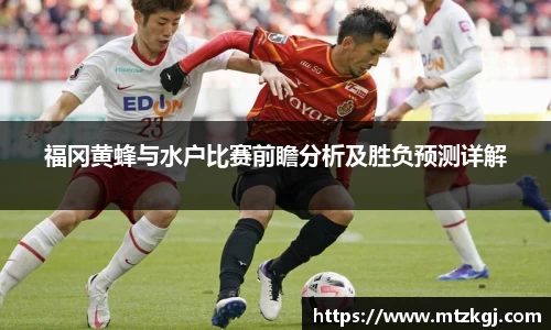 福冈黄蜂与水户比赛前瞻分析及胜负预测详解