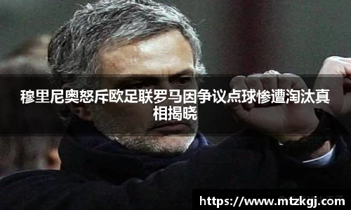 穆里尼奥怒斥欧足联罗马因争议点球惨遭淘汰真相揭晓