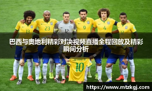 巴西与奥地利精彩对决视频直播全程回放及精彩瞬间分析