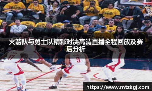 火箭队与勇士队精彩对决高清直播全程回放及赛后分析